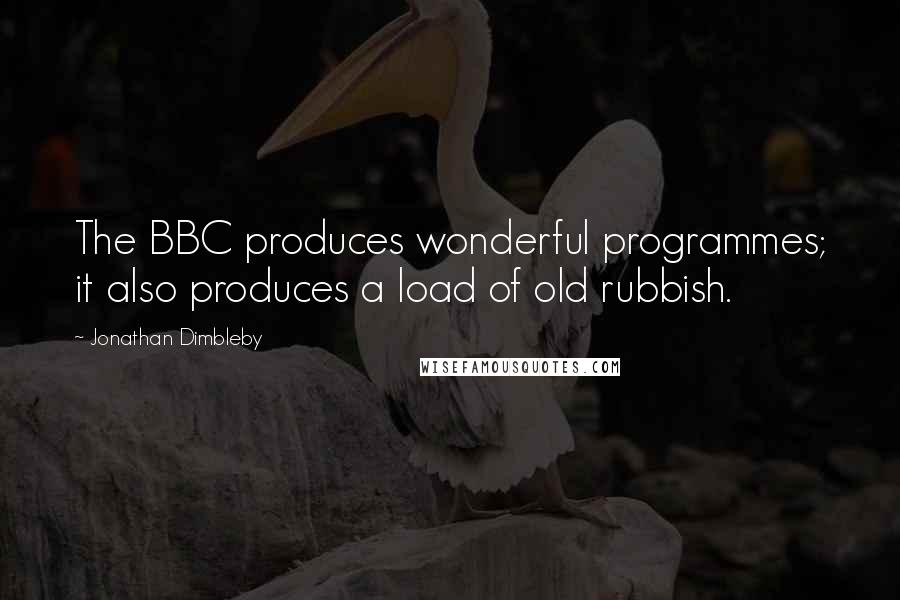 Jonathan Dimbleby Quotes: The BBC produces wonderful programmes; it also produces a load of old rubbish.