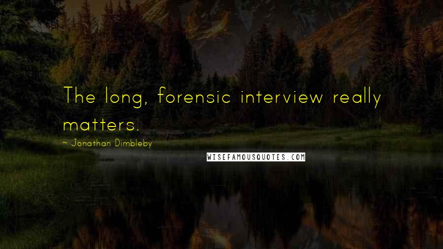 Jonathan Dimbleby Quotes: The long, forensic interview really matters.