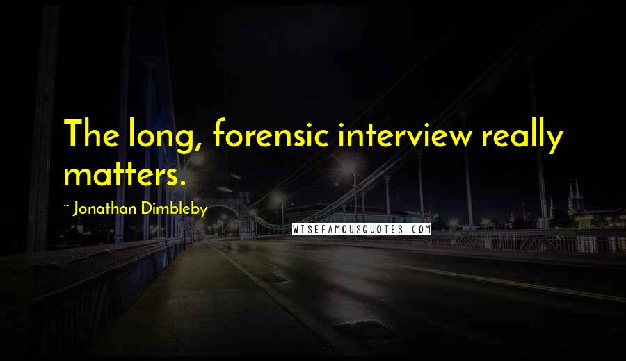 Jonathan Dimbleby Quotes: The long, forensic interview really matters.