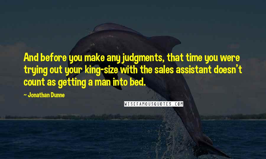 Jonathan Dunne Quotes: And before you make any judgments, that time you were trying out your king-size with the sales assistant doesn't count as getting a man into bed.