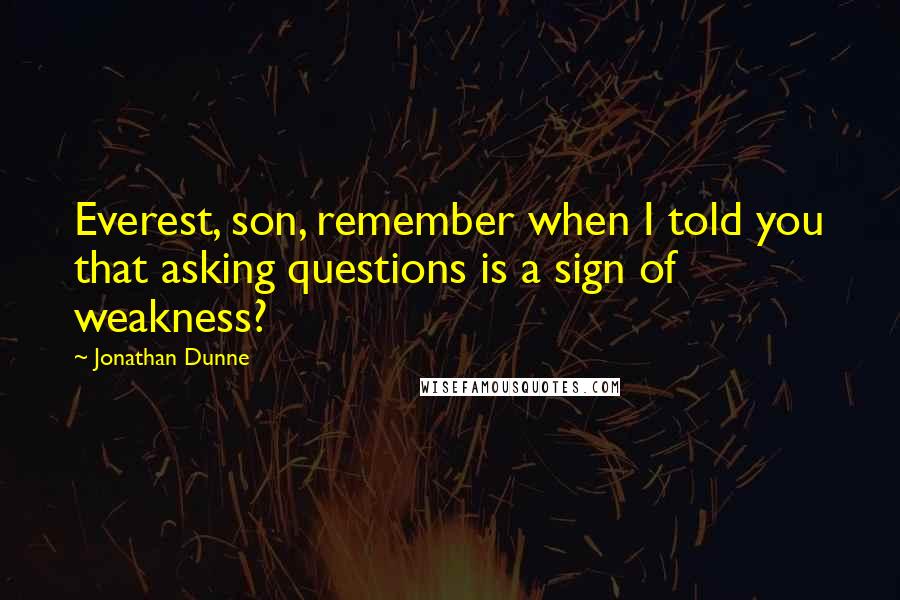 Jonathan Dunne Quotes: Everest, son, remember when I told you that asking questions is a sign of weakness?