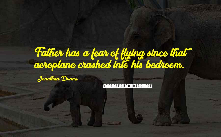 Jonathan Dunne Quotes: Father has a fear of flying since that aeroplane crashed into his bedroom.