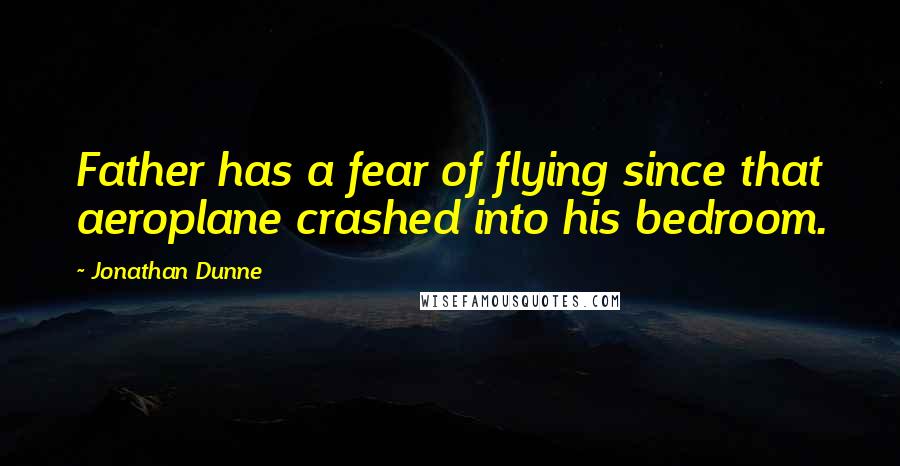 Jonathan Dunne Quotes: Father has a fear of flying since that aeroplane crashed into his bedroom.