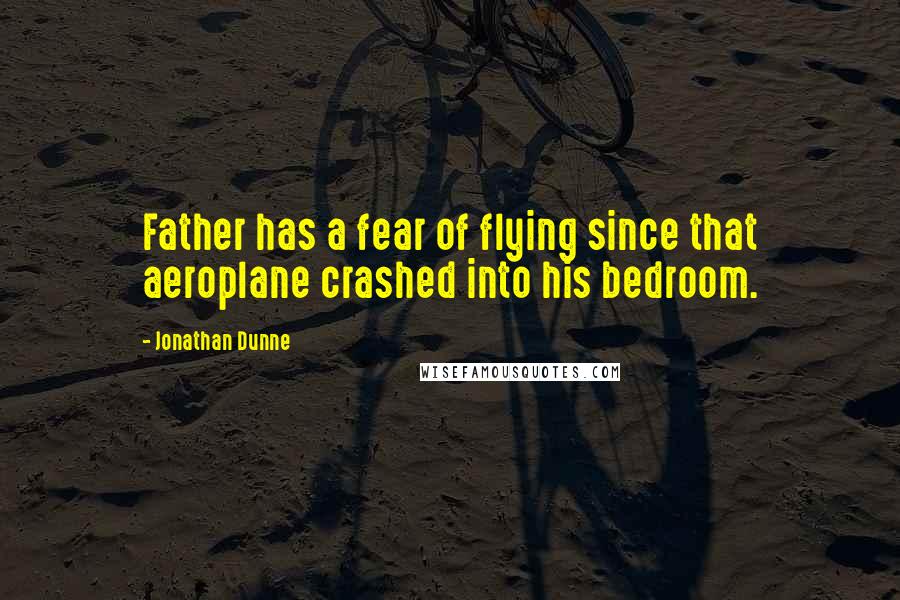 Jonathan Dunne Quotes: Father has a fear of flying since that aeroplane crashed into his bedroom.