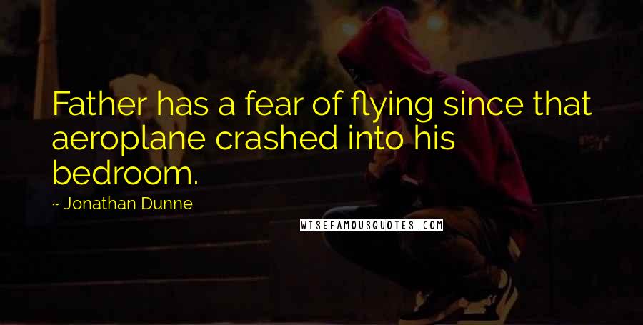 Jonathan Dunne Quotes: Father has a fear of flying since that aeroplane crashed into his bedroom.