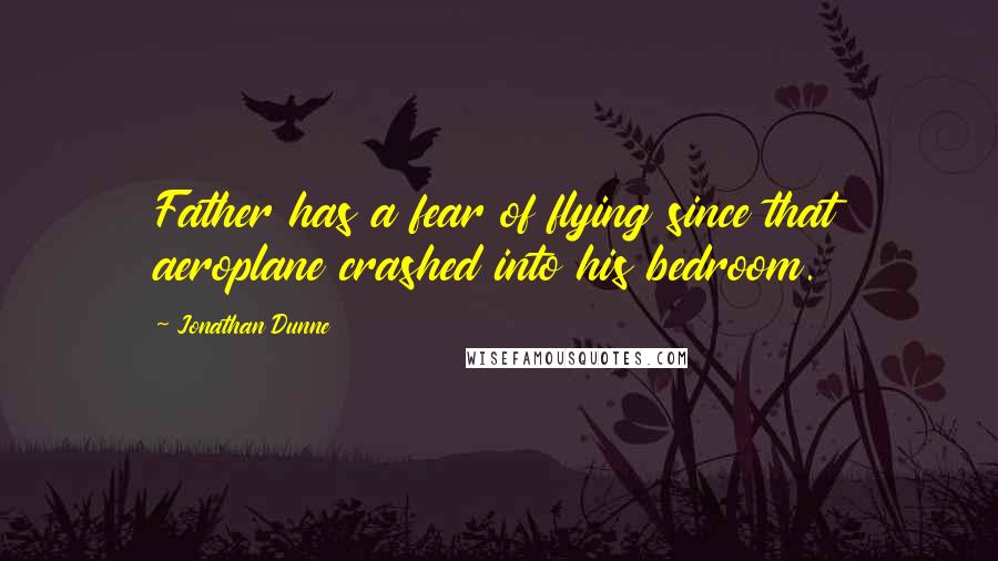 Jonathan Dunne Quotes: Father has a fear of flying since that aeroplane crashed into his bedroom.