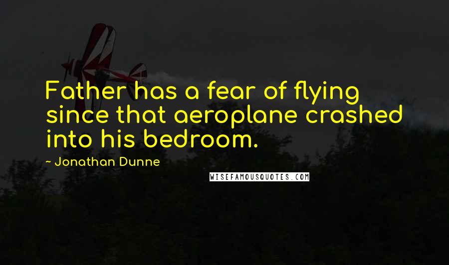 Jonathan Dunne Quotes: Father has a fear of flying since that aeroplane crashed into his bedroom.