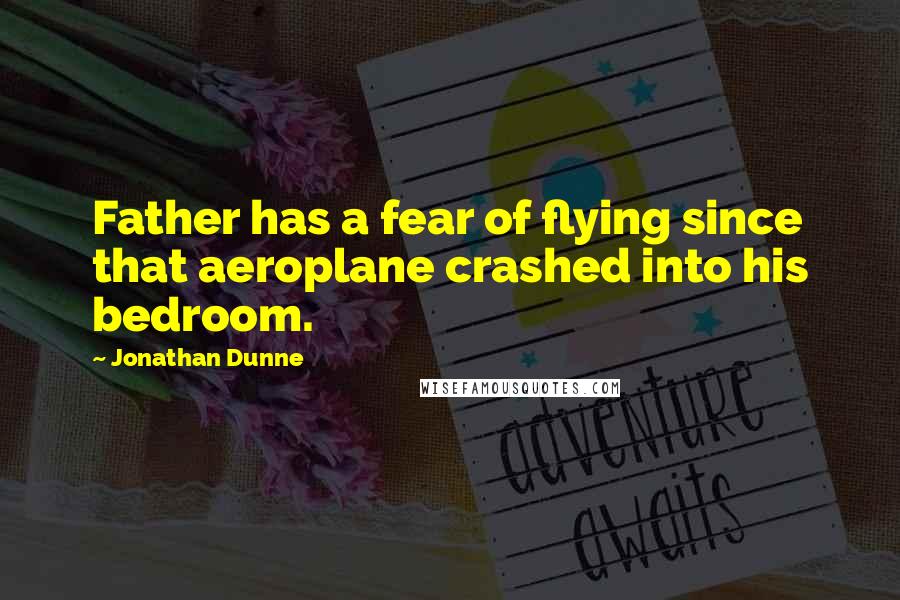 Jonathan Dunne Quotes: Father has a fear of flying since that aeroplane crashed into his bedroom.
