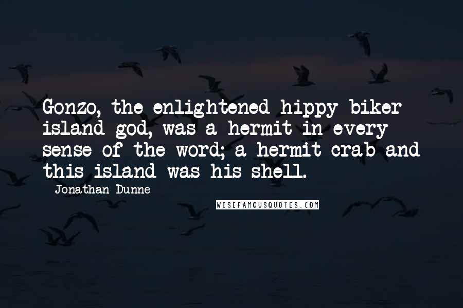 Jonathan Dunne Quotes: Gonzo, the enlightened hippy-biker island god, was a hermit in every sense of the word; a hermit crab and this island was his shell.