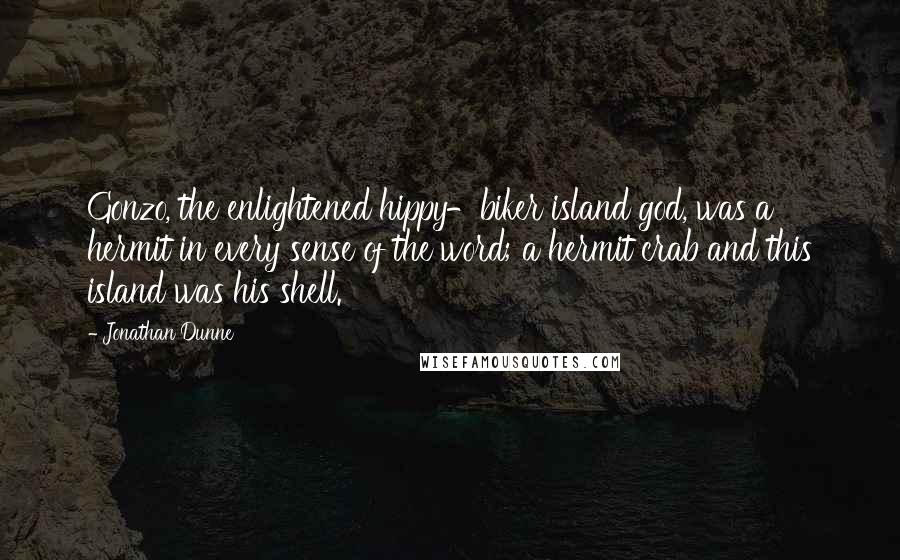 Jonathan Dunne Quotes: Gonzo, the enlightened hippy-biker island god, was a hermit in every sense of the word; a hermit crab and this island was his shell.
