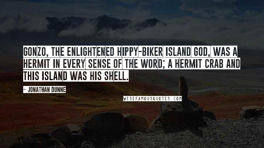 Jonathan Dunne Quotes: Gonzo, the enlightened hippy-biker island god, was a hermit in every sense of the word; a hermit crab and this island was his shell.