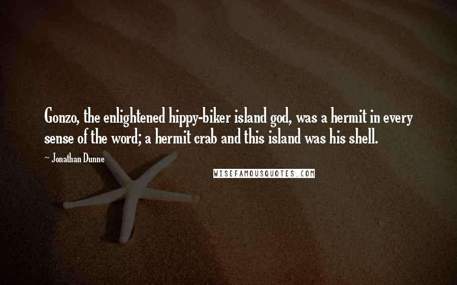 Jonathan Dunne Quotes: Gonzo, the enlightened hippy-biker island god, was a hermit in every sense of the word; a hermit crab and this island was his shell.