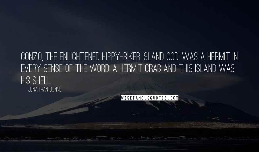 Jonathan Dunne Quotes: Gonzo, the enlightened hippy-biker island god, was a hermit in every sense of the word; a hermit crab and this island was his shell.