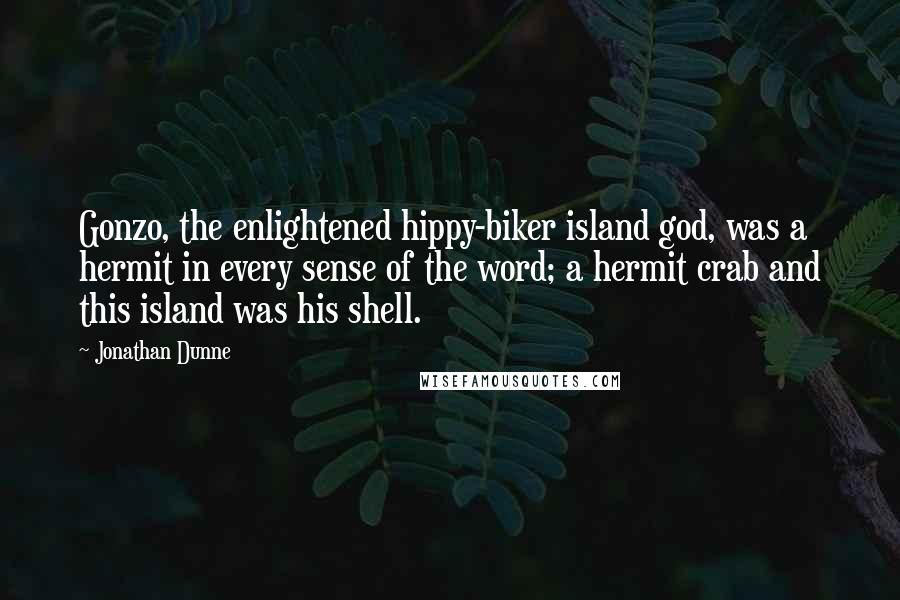 Jonathan Dunne Quotes: Gonzo, the enlightened hippy-biker island god, was a hermit in every sense of the word; a hermit crab and this island was his shell.