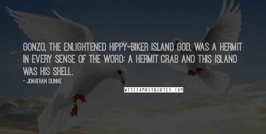 Jonathan Dunne Quotes: Gonzo, the enlightened hippy-biker island god, was a hermit in every sense of the word; a hermit crab and this island was his shell.