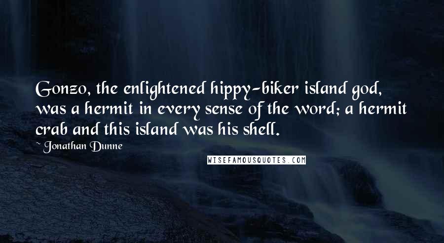 Jonathan Dunne Quotes: Gonzo, the enlightened hippy-biker island god, was a hermit in every sense of the word; a hermit crab and this island was his shell.