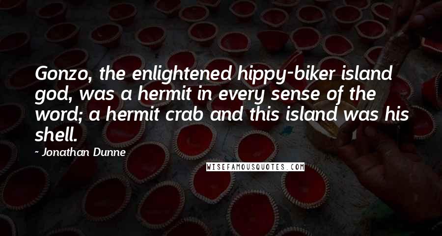 Jonathan Dunne Quotes: Gonzo, the enlightened hippy-biker island god, was a hermit in every sense of the word; a hermit crab and this island was his shell.
