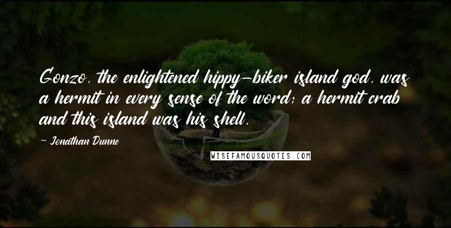 Jonathan Dunne Quotes: Gonzo, the enlightened hippy-biker island god, was a hermit in every sense of the word; a hermit crab and this island was his shell.