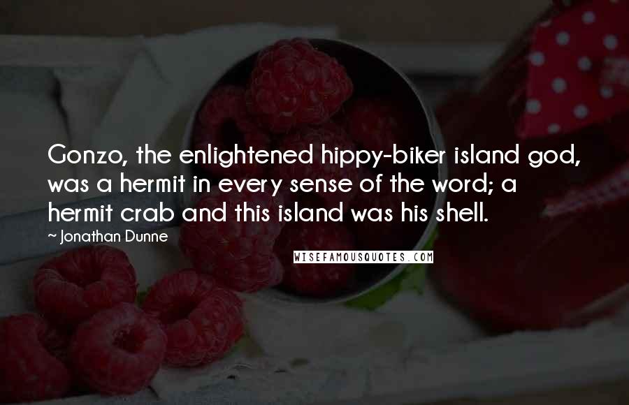 Jonathan Dunne Quotes: Gonzo, the enlightened hippy-biker island god, was a hermit in every sense of the word; a hermit crab and this island was his shell.