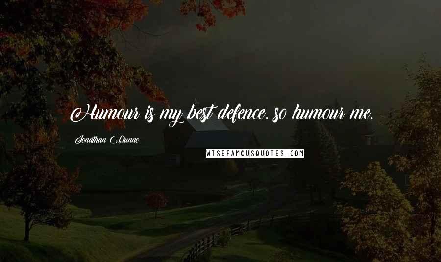 Jonathan Dunne Quotes: Humour is my best defence, so humour me.