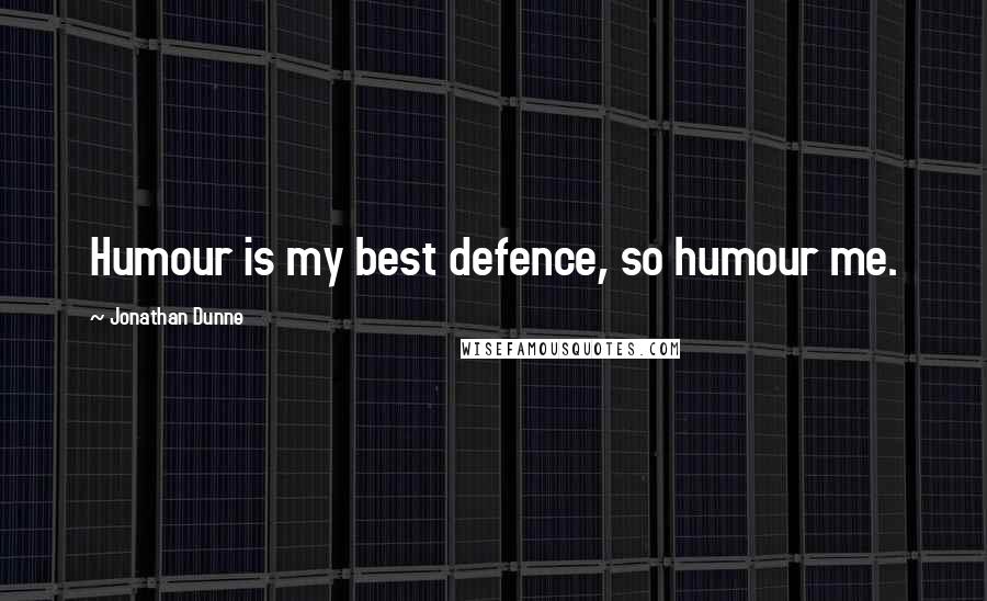 Jonathan Dunne Quotes: Humour is my best defence, so humour me.