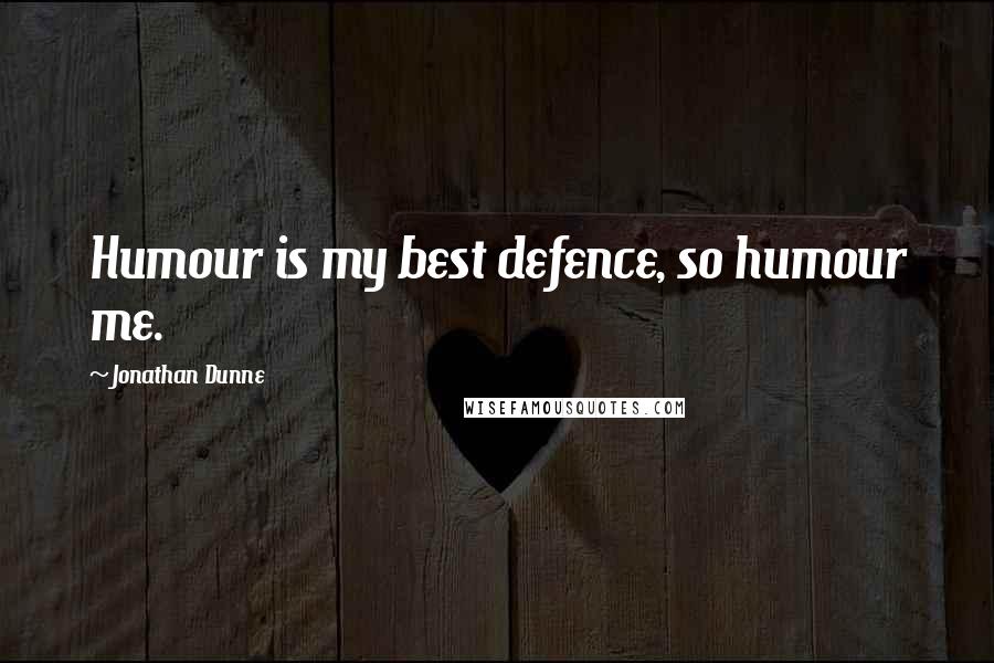 Jonathan Dunne Quotes: Humour is my best defence, so humour me.