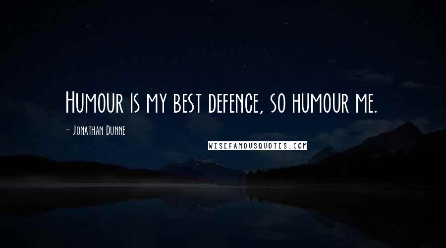 Jonathan Dunne Quotes: Humour is my best defence, so humour me.