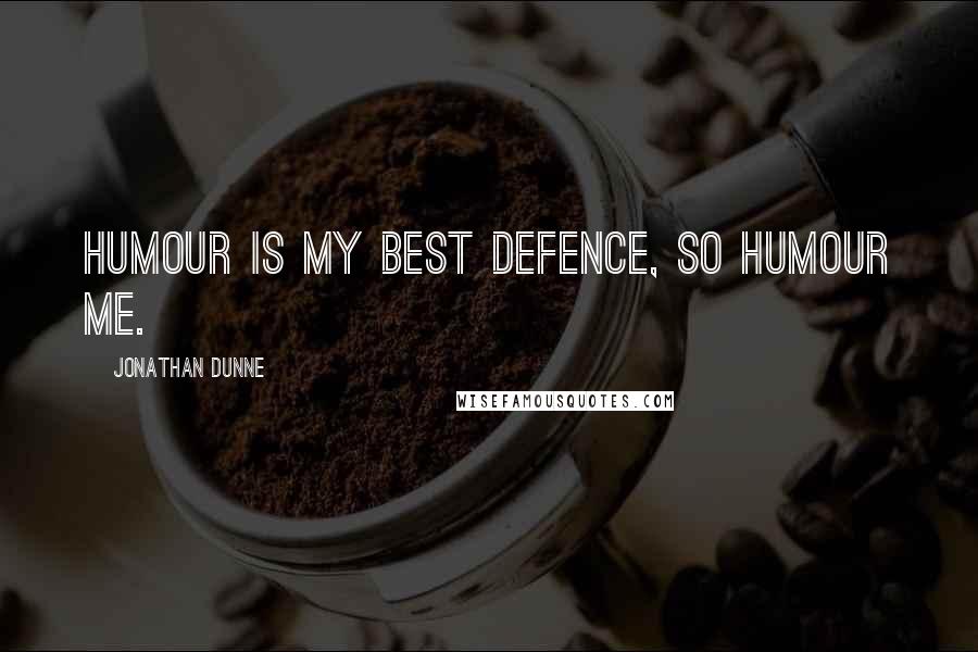 Jonathan Dunne Quotes: Humour is my best defence, so humour me.