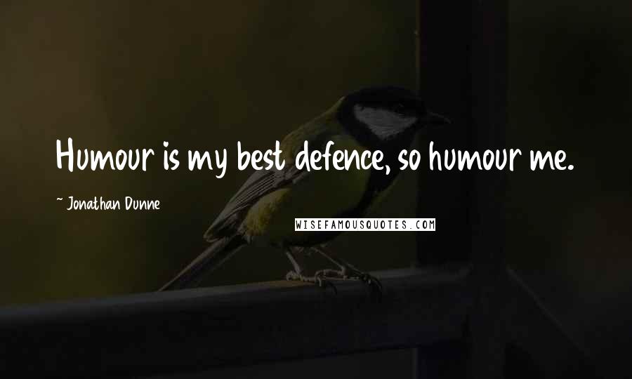 Jonathan Dunne Quotes: Humour is my best defence, so humour me.