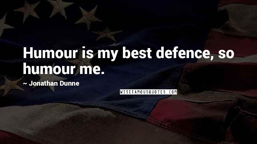 Jonathan Dunne Quotes: Humour is my best defence, so humour me.