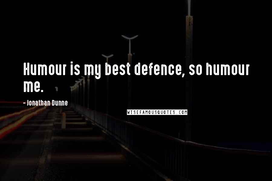 Jonathan Dunne Quotes: Humour is my best defence, so humour me.