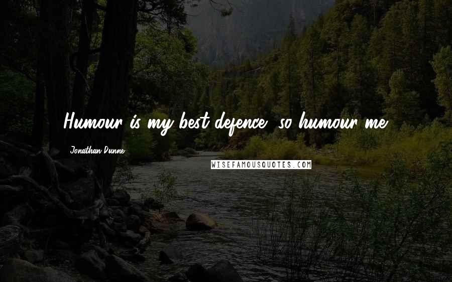 Jonathan Dunne Quotes: Humour is my best defence, so humour me.