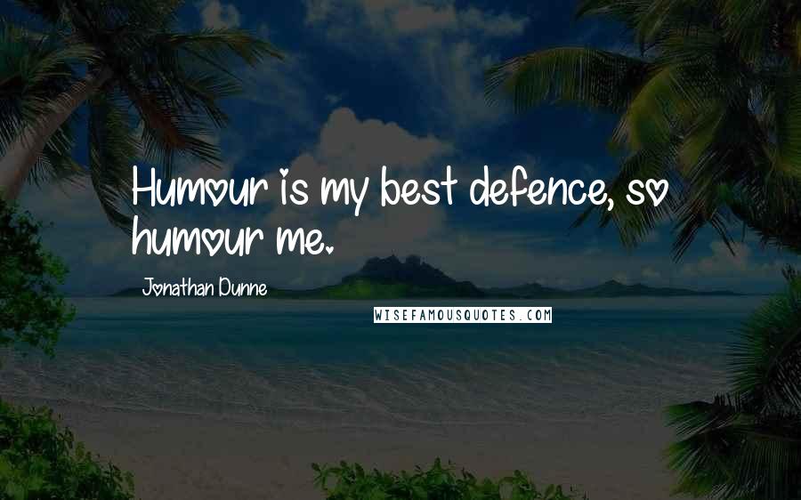 Jonathan Dunne Quotes: Humour is my best defence, so humour me.