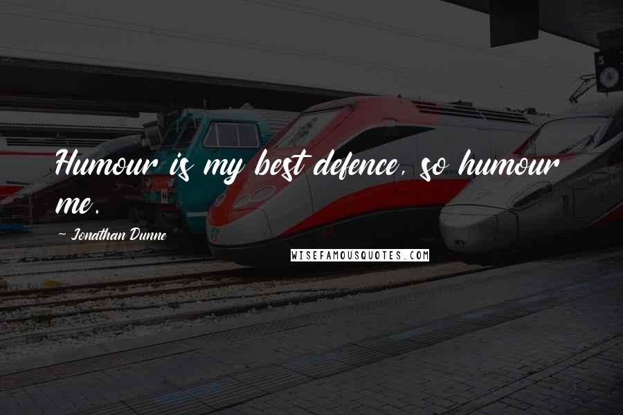Jonathan Dunne Quotes: Humour is my best defence, so humour me.