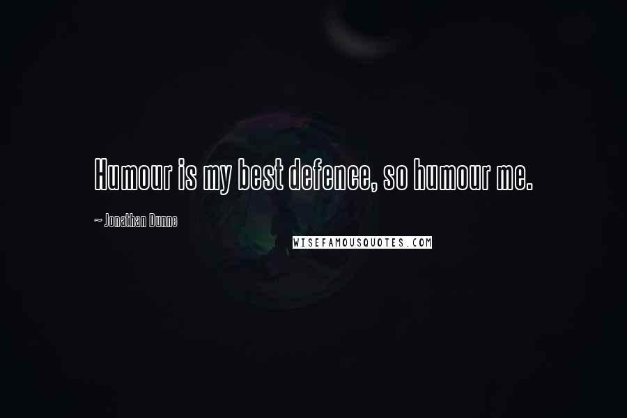 Jonathan Dunne Quotes: Humour is my best defence, so humour me.