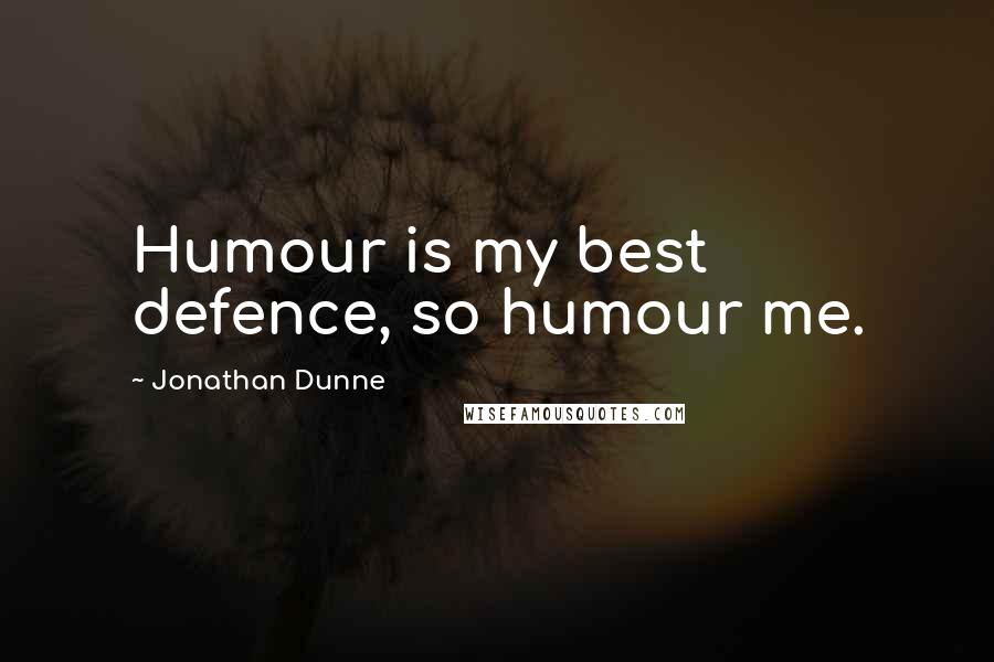 Jonathan Dunne Quotes: Humour is my best defence, so humour me.