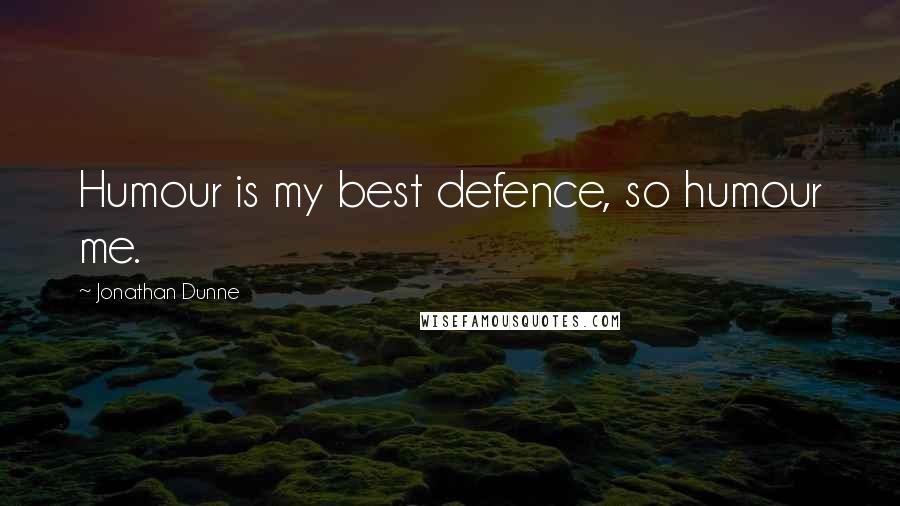 Jonathan Dunne Quotes: Humour is my best defence, so humour me.