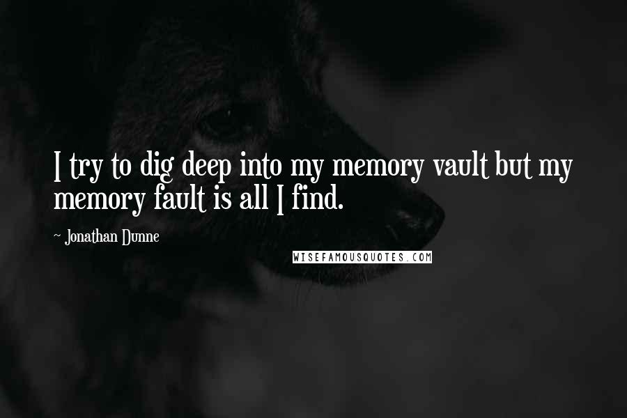 Jonathan Dunne Quotes: I try to dig deep into my memory vault but my memory fault is all I find.