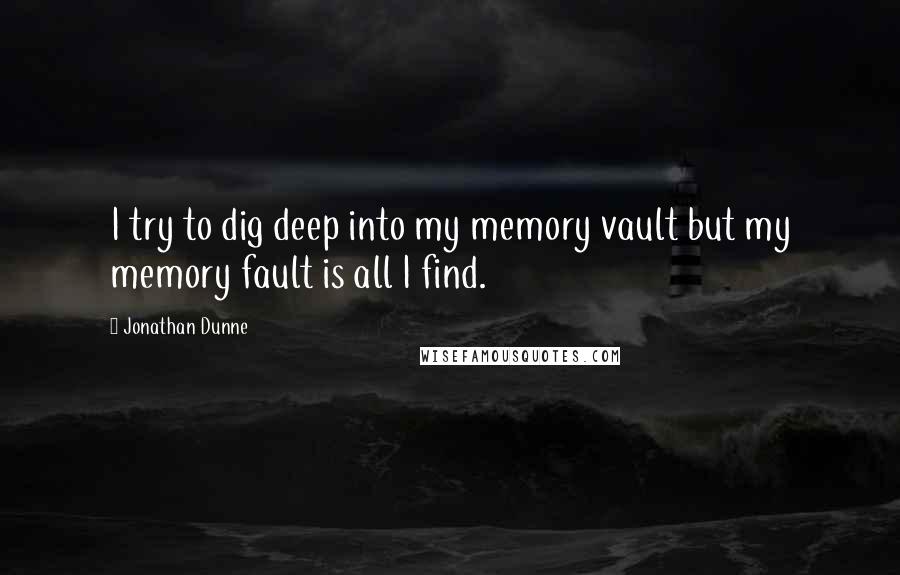 Jonathan Dunne Quotes: I try to dig deep into my memory vault but my memory fault is all I find.