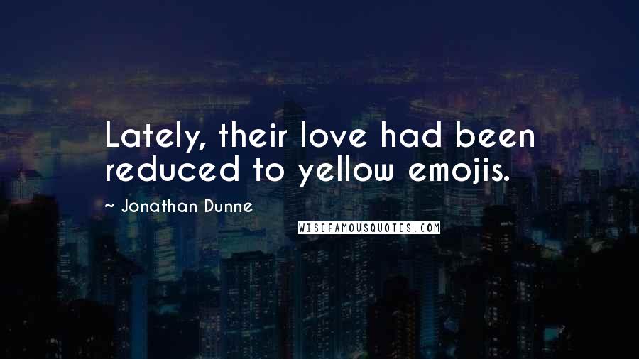 Jonathan Dunne Quotes: Lately, their love had been reduced to yellow emojis.