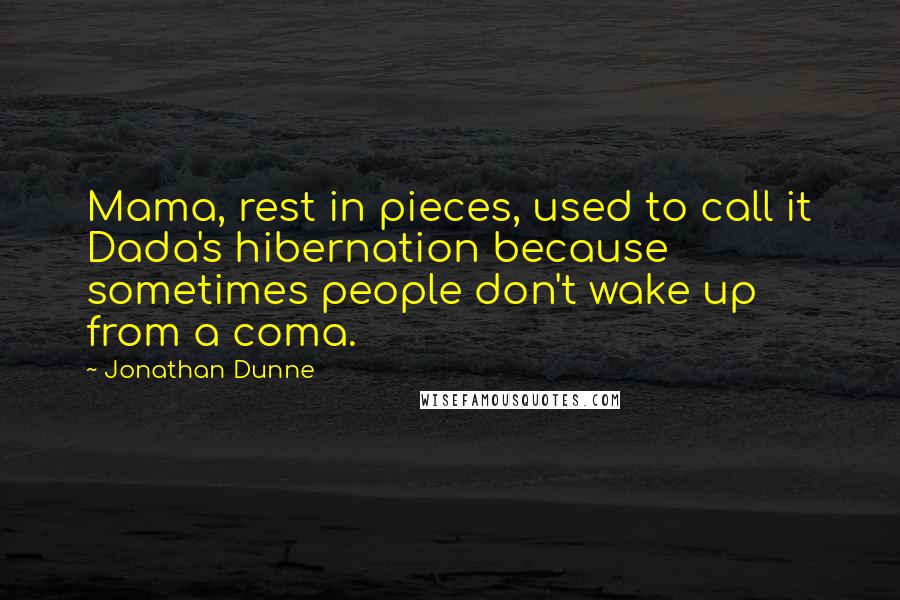 Jonathan Dunne Quotes: Mama, rest in pieces, used to call it Dada's hibernation because sometimes people don't wake up from a coma.