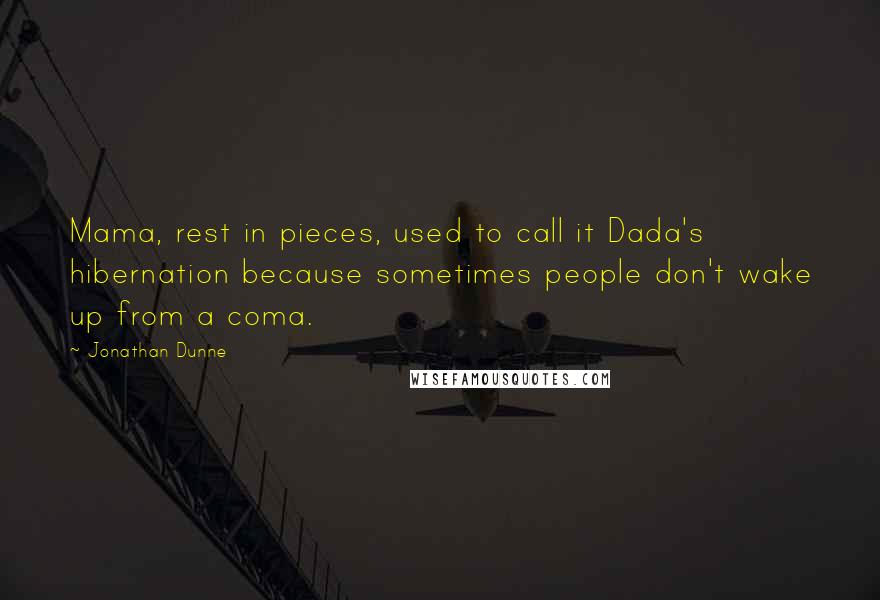 Jonathan Dunne Quotes: Mama, rest in pieces, used to call it Dada's hibernation because sometimes people don't wake up from a coma.