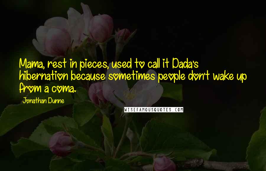 Jonathan Dunne Quotes: Mama, rest in pieces, used to call it Dada's hibernation because sometimes people don't wake up from a coma.