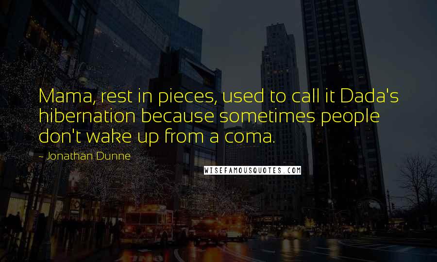 Jonathan Dunne Quotes: Mama, rest in pieces, used to call it Dada's hibernation because sometimes people don't wake up from a coma.