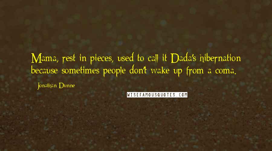 Jonathan Dunne Quotes: Mama, rest in pieces, used to call it Dada's hibernation because sometimes people don't wake up from a coma.