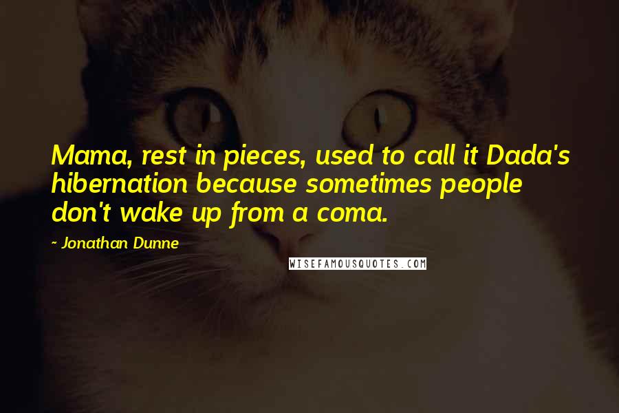 Jonathan Dunne Quotes: Mama, rest in pieces, used to call it Dada's hibernation because sometimes people don't wake up from a coma.