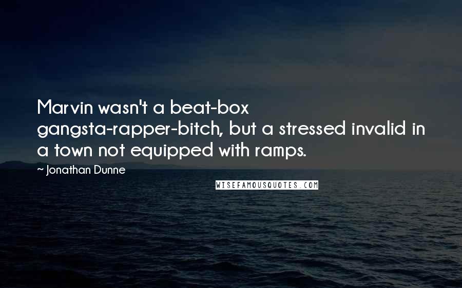 Jonathan Dunne Quotes: Marvin wasn't a beat-box gangsta-rapper-bitch, but a stressed invalid in a town not equipped with ramps.