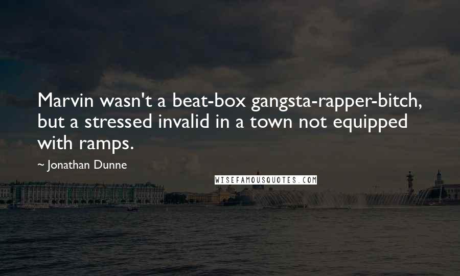 Jonathan Dunne Quotes: Marvin wasn't a beat-box gangsta-rapper-bitch, but a stressed invalid in a town not equipped with ramps.