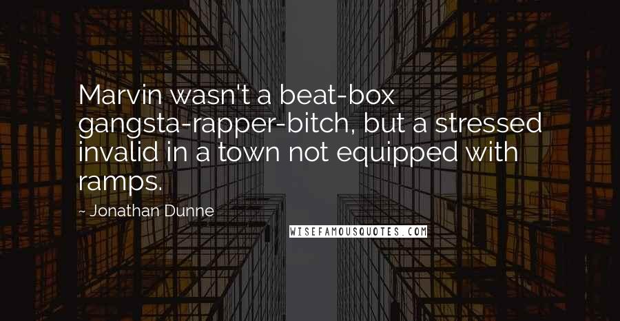Jonathan Dunne Quotes: Marvin wasn't a beat-box gangsta-rapper-bitch, but a stressed invalid in a town not equipped with ramps.