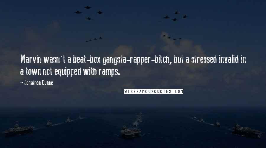 Jonathan Dunne Quotes: Marvin wasn't a beat-box gangsta-rapper-bitch, but a stressed invalid in a town not equipped with ramps.